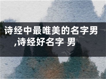 诗经中最唯美的名字男,诗经好名字 男