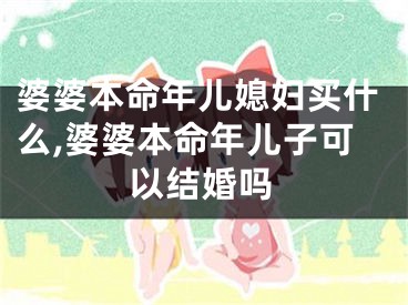 婆婆本命年儿媳妇买什么,婆婆本命年儿子可以结婚吗