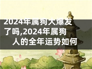2024年属狗大爆发了吗,2024年属狗人的全年运势如何