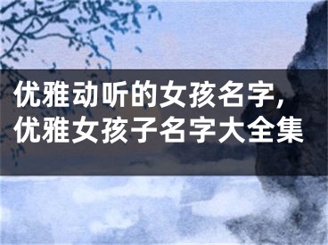 优雅动听的女孩名字,优雅女孩子名字大全集