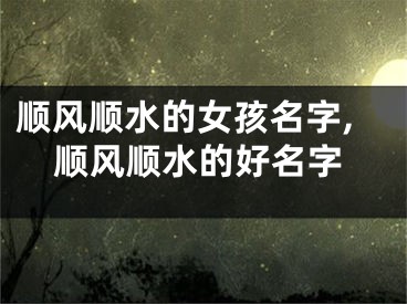 顺风顺水的女孩名字,顺风顺水的好名字