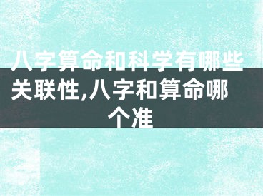 八字算命和科学有哪些关联性,八字和算命哪个准