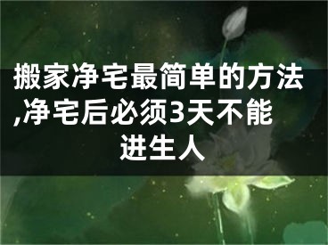 搬家净宅最简单的方法,净宅后必须3天不能进生人
