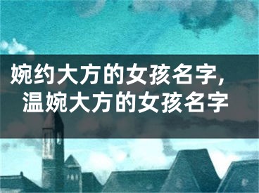 婉约大方的女孩名字,温婉大方的女孩名字