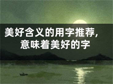 美好含义的用字推荐,意味着美好的字