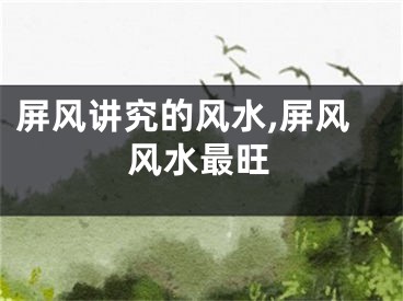 屏风讲究的风水,屏风风水最旺