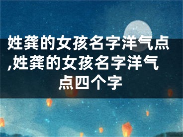 姓龚的女孩名字洋气点,姓龚的女孩名字洋气点四个字
