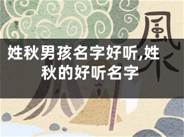 姓秋男孩名字好听,姓秋的好听名字