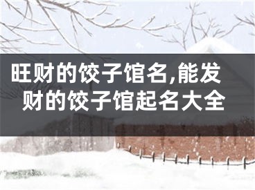 旺财的饺子馆名,能发财的饺子馆起名大全