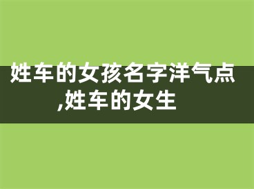 姓车的女孩名字洋气点,姓车的女生