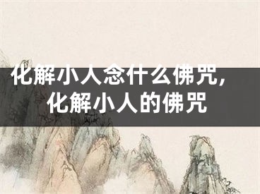 化解小人念什么佛咒,化解小人的佛咒