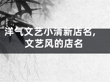 洋气文艺小清新店名,文艺风的店名