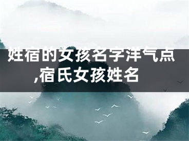 姓宿的女孩名字洋气点,宿氏女孩姓名