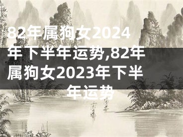 82年属狗女2024年下半年运势,82年属狗女2023年下半年运势