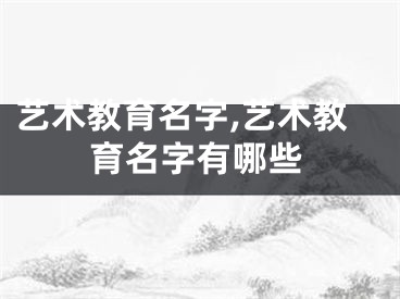 艺术教育名字,艺术教育名字有哪些