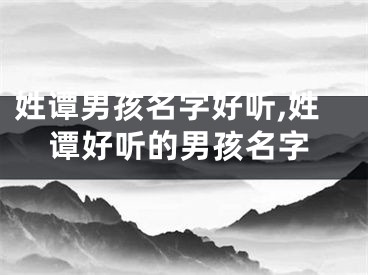 姓谭男孩名字好听,姓谭好听的男孩名字