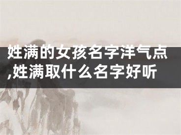 姓满的女孩名字洋气点,姓满取什么名字好听