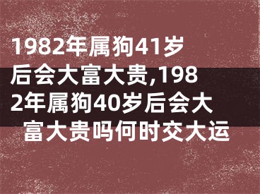 1982年属狗41岁后会大富大贵,1982年属狗40岁后会大富大贵吗何时交大运