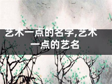艺术一点的名字,艺术一点的艺名