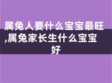 属兔人要什么宝宝最旺,属兔家长生什么宝宝好