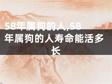 58年属狗的人,58年属狗的人寿命能活多长