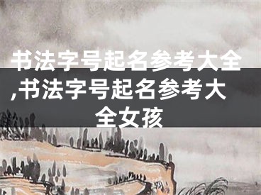 书法字号起名参考大全,书法字号起名参考大全女孩