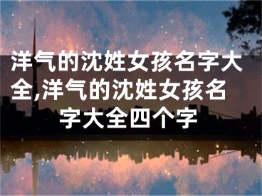 洋气的沈姓女孩名字大全,洋气的沈姓女孩名字大全四个字