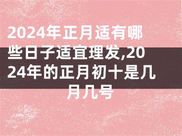 2024年正月适有哪些日子适宜理发,2024年的正月初十是几月几号