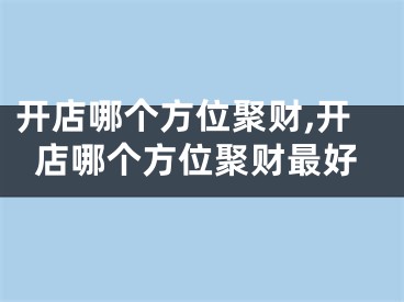 开店哪个方位聚财,开店哪个方位聚财最好