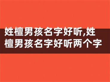姓檀男孩名字好听,姓檀男孩名字好听两个字