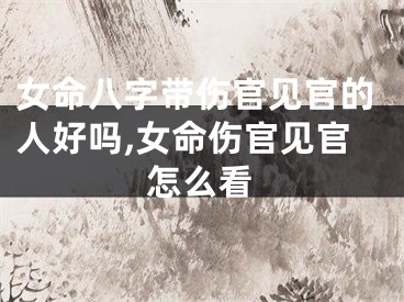 女命八字带伤官见官的人好吗,女命伤官见官怎么看
