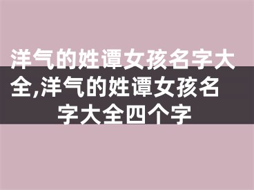 洋气的姓谭女孩名字大全,洋气的姓谭女孩名字大全四个字