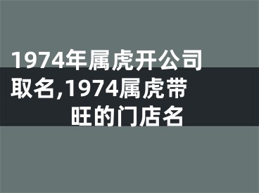 1974年属虎开公司取名,1974属虎带旺的门店名
