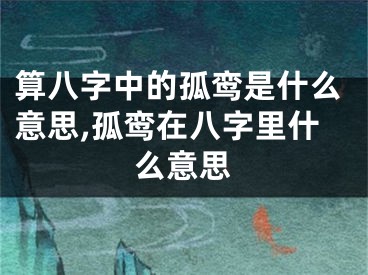 算八字中的孤鸾是什么意思,孤鸾在八字里什么意思
