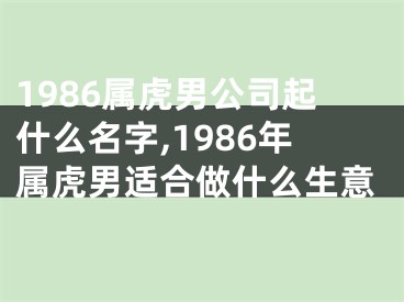 1986属虎男公司起什么名字,1986年属虎男适合做什么生意