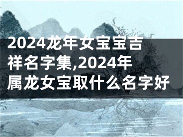 2024龙年女宝宝吉祥名字集,2024年属龙女宝取什么名字好