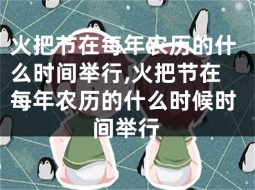 火把节在每年农历的什么时间举行,火把节在每年农历的什么时候时间举行