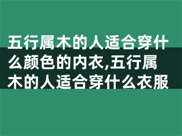 五行属木的人适合穿什么颜色的内衣,五行属木的人适合穿什么衣服