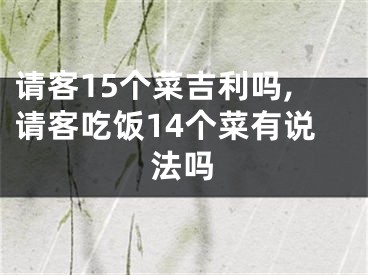 请客15个菜吉利吗,请客吃饭14个菜有说法吗