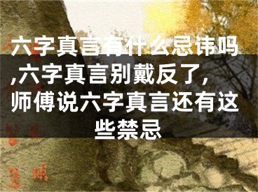 六字真言有什么忌讳吗,六字真言别戴反了,师傅说六字真言还有这些禁忌