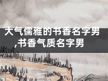 大气儒雅的书香名字男,书香气质名字男