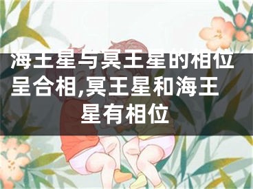 海王星与冥王星的相位呈合相,冥王星和海王星有相位