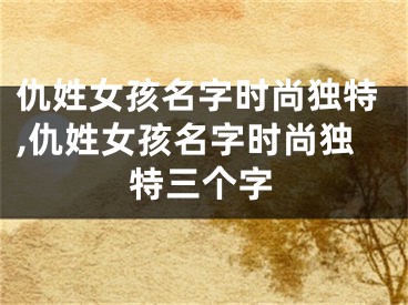 仇姓女孩名字时尚独特,仇姓女孩名字时尚独特三个字