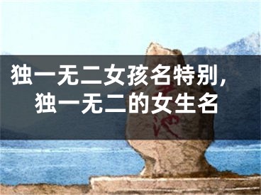 独一无二女孩名特别,独一无二的女生名