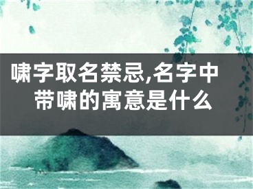 啸字取名禁忌,名字中带啸的寓意是什么