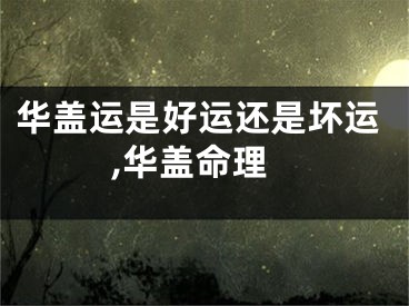 华盖运是好运还是坏运,华盖命理