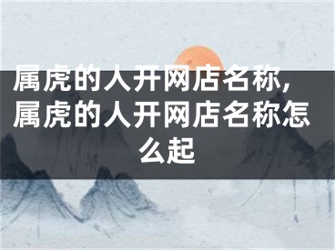 属虎的人开网店名称,属虎的人开网店名称怎么起