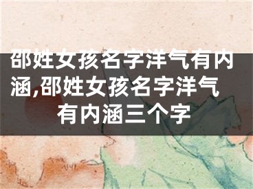 邵姓女孩名字洋气有内涵,邵姓女孩名字洋气有内涵三个字