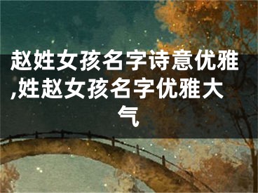 赵姓女孩名字诗意优雅,姓赵女孩名字优雅大气