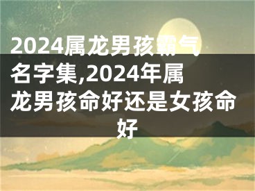 2024属龙男孩霸气名字集,2024年属龙男孩命好还是女孩命好